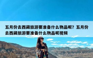 五月份去西藏旅游要准备什么物品呢？五月份去西藏旅游要准备什么物品呢视频