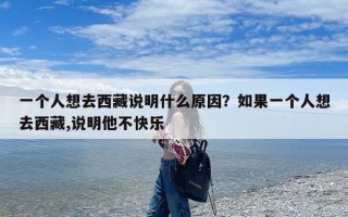 一个人想去西藏说明什么原因？如果一个人想去西藏,说明他不快乐