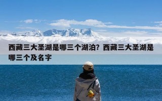 西藏三大圣湖是哪三个湖泊？西藏三大圣湖是哪三个及名字