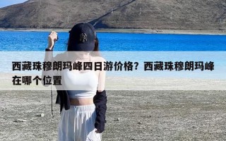 西藏珠穆朗玛峰四日游价格？西藏珠穆朗玛峰在哪个位置