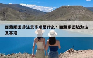 西藏跟团游注意事项是什么？西藏跟团旅游注意事项