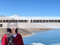 去西藏旅游如何购物？去西藏旅游如何购物便宜