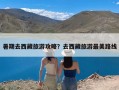 暑期去西藏旅游攻略？去西藏旅游最美路线