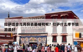 拉萨适合几月份去最暖和呢？拉萨什么季节旅游最好