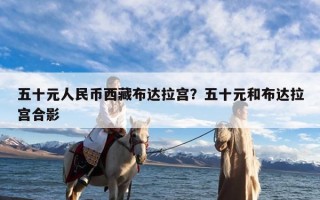 五十元人民币西藏布达拉宫？五十元和布达拉宫合影