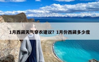 1月西藏天气穿衣建议？1月份西藏多少度