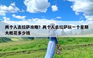 两个人去拉萨攻略？两个人去拉萨玩一个星期大概花多少钱