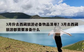 3月份去西藏旅游必备物品清单？3月去西藏旅游都需要准备什么