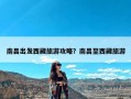 南昌出发西藏旅游攻略？南昌至西藏旅游