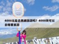 4000元能去西藏旅游吗？4000块可以去哪里旅游