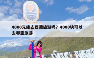 4000元能去西藏旅游吗？4000块可以去哪里旅游