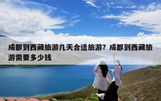 成都到西藏旅游几天合适旅游？成都到西藏旅游需要多少钱