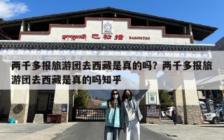 两千多报旅游团去西藏是真的吗？两千多报旅游团去西藏是真的吗知乎