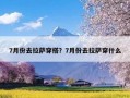 7月份去拉萨穿搭？7月份去拉萨穿什么