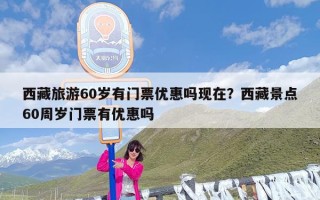 西藏旅游60岁有门票优惠吗现在？西藏景点60周岁门票有优惠吗