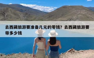 去西藏旅游要准备几元的零钱？去西藏旅游要带多少钱