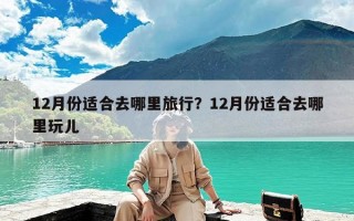 12月份适合去哪里旅行？12月份适合去哪里玩儿