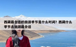 西藏最合适的旅游季节是什么时间？西藏什么季节去旅游最合适