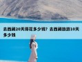 去西藏20天得花多少钱？去西藏旅游10天多少钱