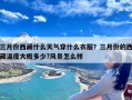 三月份西藏什么天气穿什么衣服？三月份的西藏温度大概多少?风景怎么样