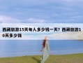 西藏旅游15天每人多少钱一天？西藏旅游10天多少钱