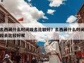 去西藏什么时间段去比较好？去西藏什么时间段去比较好呢