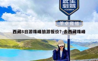 西藏8日游珠峰旅游报价？去西藏珠峰