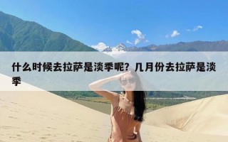 什么时候去拉萨是淡季呢？几月份去拉萨是淡季