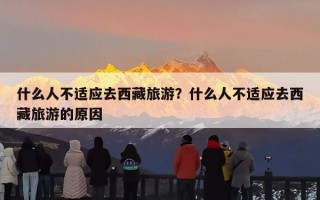 什么人不适应去西藏旅游？什么人不适应去西藏旅游的原因