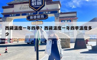 西藏温度一年四季？西藏温度一年四季温度多少