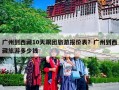 广州到西藏10天跟团旅游报价表？广州到西藏旅游多少钱