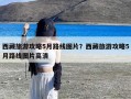 西藏旅游攻略5月路线图片？西藏旅游攻略5月路线图片高清