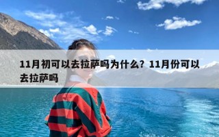 11月初可以去拉萨吗为什么？11月份可以去拉萨吗