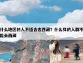 什么地区的人不适合去西藏？什么样的人群不能去西藏