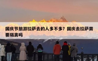 国庆节旅游拉萨去的人多不多？国庆去拉萨需要隔离吗