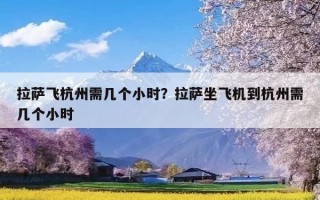 拉萨飞杭州需几个小时？拉萨坐飞机到杭州需几个小时