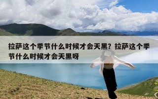 拉萨这个季节什么时候才会天黑？拉萨这个季节什么时候才会天黑呀