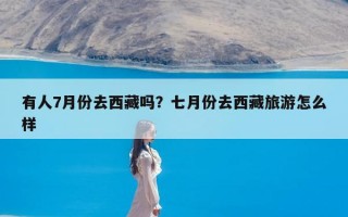 有人7月份去西藏吗？七月份去西藏旅游怎么样