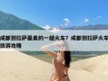 成都到拉萨最美的一趟火车？成都到拉萨火车旅游攻略