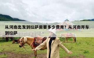 从河南出发到拉萨需要多少费用？从河南开车到拉萨