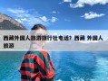 西藏外国人旅游旅行社电话？西藏 外国人 旅游