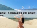 去西藏一个月旅游大概花多少钱？去西藏住一个月