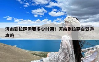 河南到拉萨需要多少时间？河南到拉萨自驾游攻略