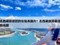 去西藏旅游团的价格表图片？去西藏旅游最佳路线图