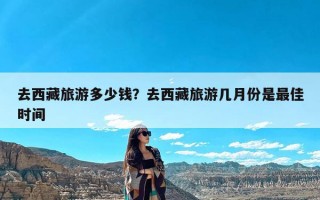 去西藏旅游多少钱？去西藏旅游几月份是最佳时间