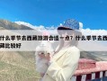 什么季节去西藏旅游合适一点？什么季节去西藏比较好