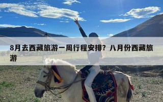 8月去西藏旅游一周行程安排？八月份西藏旅游