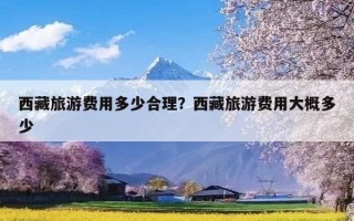 西藏旅游费用多少合理？西藏旅游费用大概多少