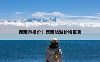 西藏游报价？西藏旅游价格报表