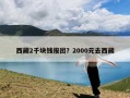 西藏2千块钱报团？2000元去西藏